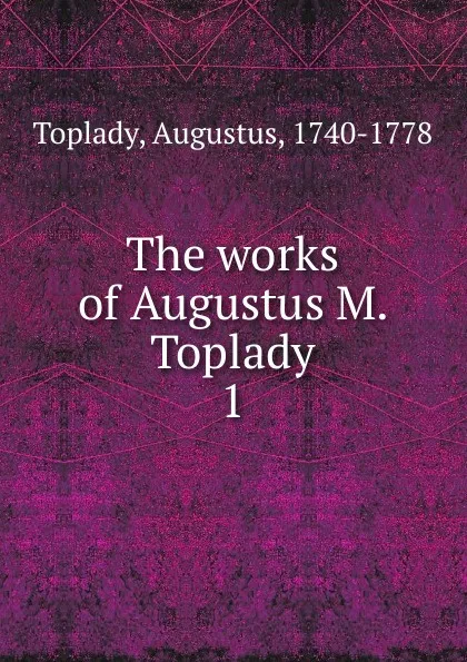 Обложка книги The works of Augustus M. Toplady, Augustus Toplady