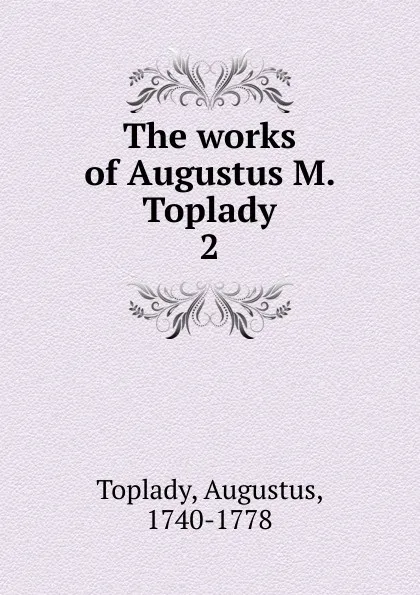 Обложка книги The works of Augustus M. Toplady, Augustus Toplady