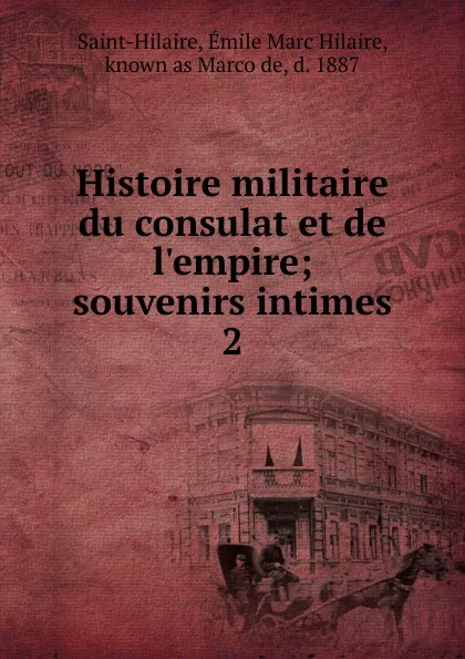 Обложка книги Histoire militaire du consulat et de l.empire, Émile Marc Hilaire Saint-Hilaire