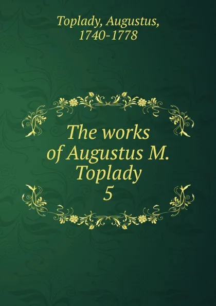 Обложка книги The works of Augustus M. Toplady, Augustus Toplady