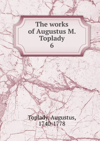 Обложка книги The works of Augustus M. Toplady, Augustus Toplady