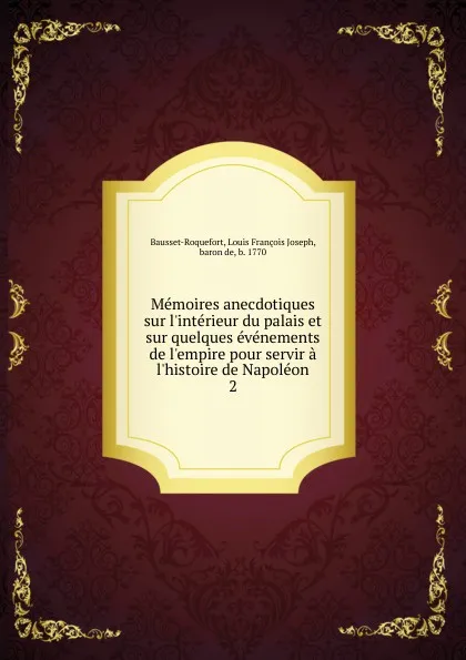 Обложка книги Memoires anecdotiques sur l.interieur du palais et sur quelques evenements de l.empire pour servir a l.histoire de Napoleon, Louis François Joseph Bausset-Roquefort