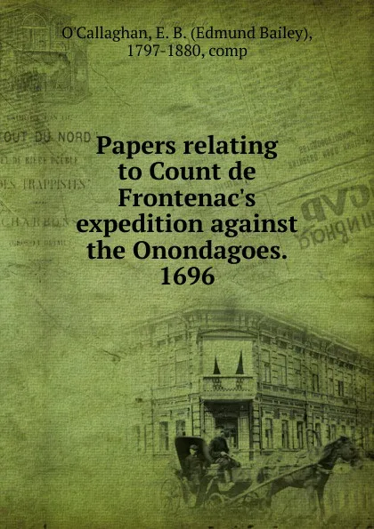 Обложка книги Papers relating to Count de Frontenac.s expedition against the Onondagoes. 1696, Edmund Bailey O'Callaghan