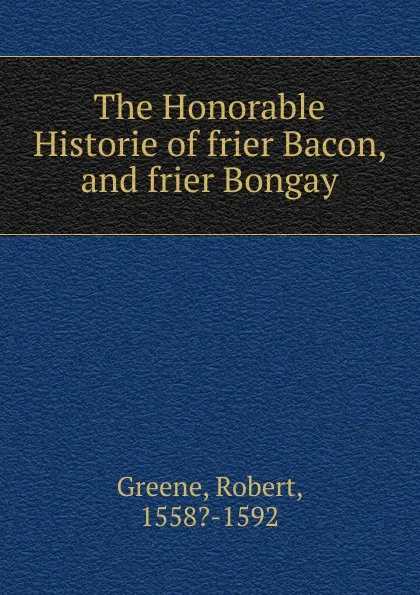 Обложка книги The Honorable Historie of frier Bacon, and frier Bongay, Robert Greene