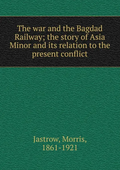 Обложка книги The war and the Bagdad Railway, Morris Jastrow