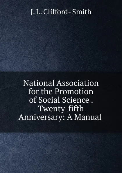 Обложка книги National Association for the Promotion of Social Science Twenty-fifth Anniversary, J.L. Clifford-Smith