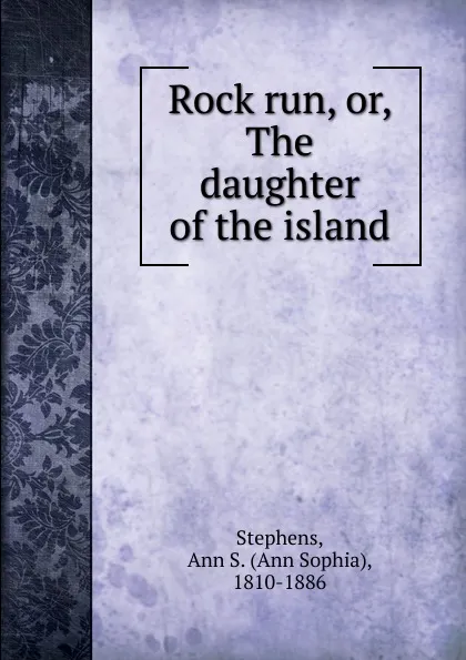 Обложка книги Rock run. Or, The daughter of the island, Ann Sophia Stephens