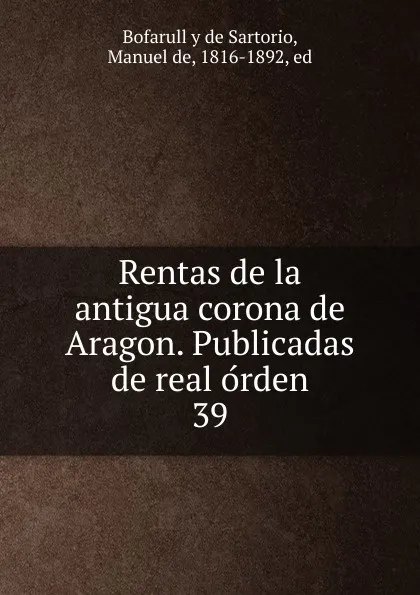 Обложка книги Rentas de la antigua corona de Aragon. Publicadas de real orden, Manuel Bofarull y de Sartorio