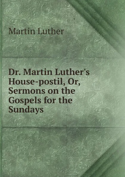 Обложка книги Dr. Martin Luther.s House-postil. Or, Sermons on the Gospels for the Sundays, M. Luther