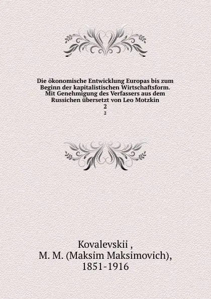 Обложка книги Die okonomische Entwicklung Europas bis zum Beginn der kapitalistischen Wirtschaftsform. Mit Genehmigung des Verfassers aus dem Russichen ubersetzt von Leo Motzkin, Maksim Maksimovich Kovalevskii