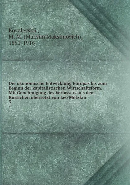 Обложка книги Die okonomische Entwicklung Europas bis zum Beginn der kapitalistischen Wirtschaftsform. Mit Genehmigung des Verfassers aus dem Russichen ubersetzt von Leo Motzkin, Maksim Maksimovich Kovalevskii