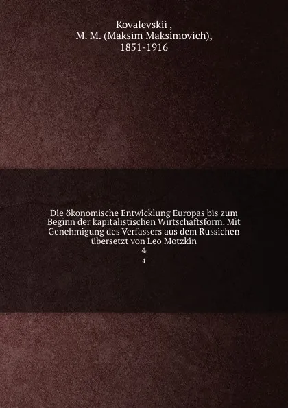 Обложка книги Die okonomische Entwicklung Europas bis zum Beginn der kapitalistischen Wirtschaftsform. Mit Genehmigung des Verfassers aus dem Russichen ubersetzt von Leo Motzkin, Maksim Maksimovich Kovalevskii