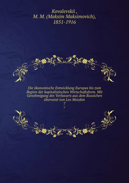 Обложка книги Die okonomische Entwicklung Europas bis zum Beginn der kapitalistischen Wirtschaftsform. Mit Genehmigung des Verfassers aus dem Russichen ubersetzt von Leo Motzkin, Maksim Maksimovich Kovalevskii