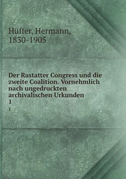 Обложка книги Der Rastatter Congress und die zweite Coalition. Vornehmlich nach ungedruckten archivalischen Urkunden, Hermann Hüffer