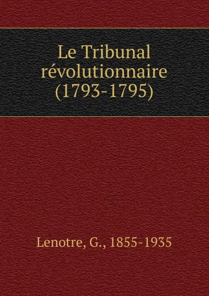 Обложка книги Le Tribunal revolutionnaire (1793-1795), G. Lenotre