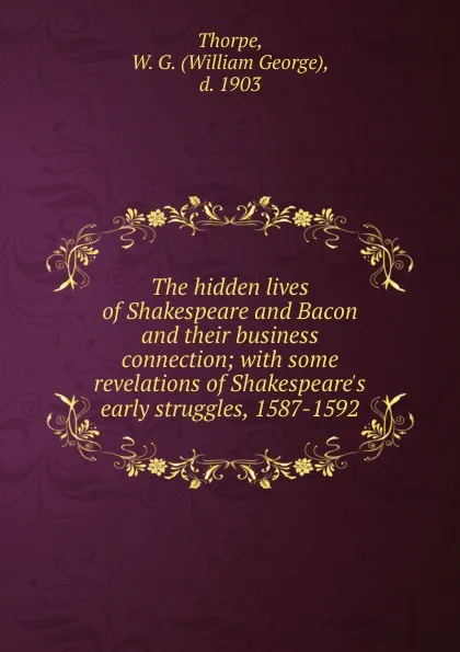 Обложка книги The hidden lives of Shakespeare and Bacon and their business connection, William George Thorpe