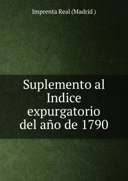 Обложка книги Suplemento al Indice expurgatorio del ano de 1790, Imprenta Real Madrid