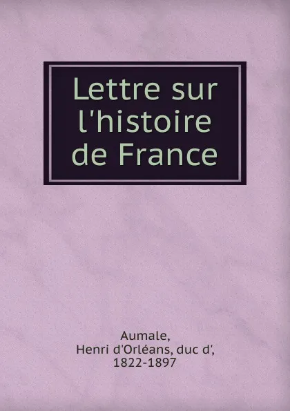 Обложка книги Lettre sur l.histoire de France, Henri d'Orléans Aumale