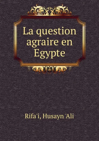 Обложка книги La question agraire en Egypte, Husayn 'Ali Rifa'i