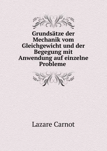 Обложка книги Grundsatze der Mechanik vom Gleichgewicht und der Begegung mit Anwendung auf einzelne Probleme, Lazare Carnot