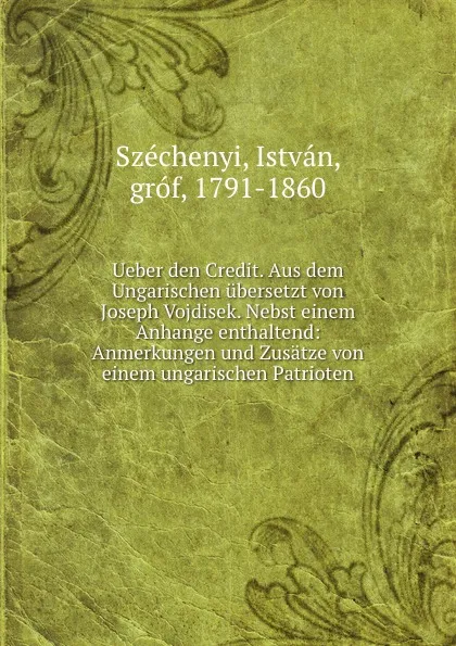 Обложка книги Ueber den Credit. Aus dem Ungarischen ubersetzt von Joseph Vojdisek. Nebst einem Anhange enthaltend, István Széchenyi