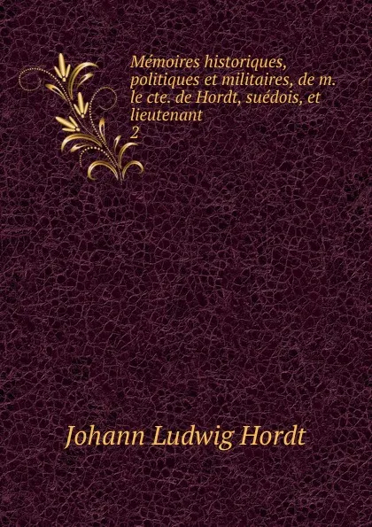 Обложка книги Memoires historiques, politiques et militaires, de m. le cte. de Hordt, suedois, et lieutenant, Johann Ludwig Hordt