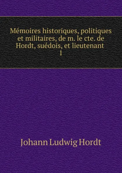 Обложка книги Memoires historiques, politiques et militaires, de m. le cte. de Hordt, suedois, et lieutenant, Johann Ludwig Hordt