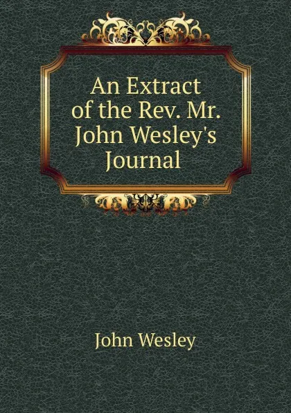 Обложка книги An Extract of the Rev. Mr. John Wesley.s Journal, John Wesley