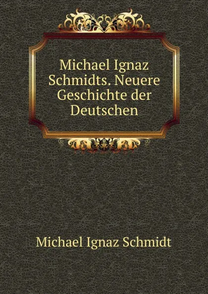 Обложка книги Michael Ignaz Schmidts. Neuere Geschichte der Deutschen., Michael Ignaz Schmidt