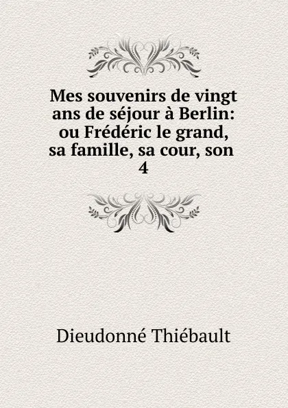 Обложка книги Mes souvenirs de vingt ans de sejour a Berlin, Dieudonné Thiébault