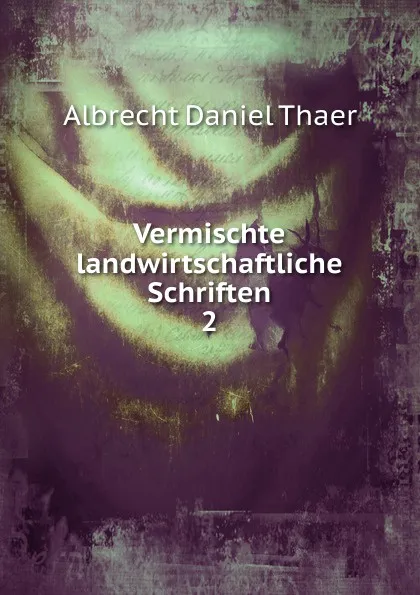 Обложка книги Vermischte landwirtschaftliche Schriften, Albrecht Daniel Thaer