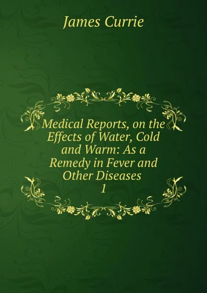 Обложка книги Medical Reports, on the Effects of Water, Cold and Warm, James Currie