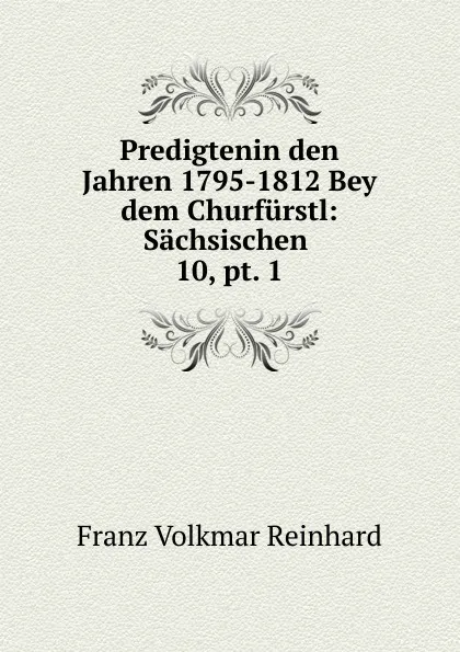 Обложка книги Predigtenin den Jahren 1795-1812 Bey dem Churfurstl, Franz Volkmar Reinhard