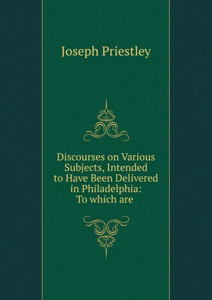 Обложка книги Discourses on Various Subjects, Intended to Have Been Delivered in Philadelphia, Joseph Priestley