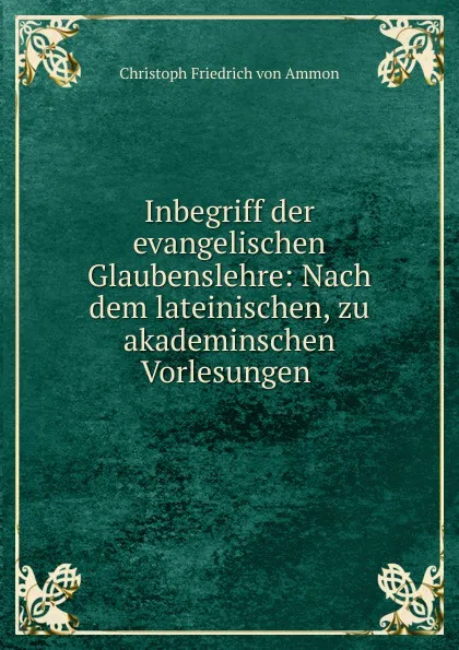 Обложка книги Inbegriff der evangelischen Glaubenslehre, Christoph Friedrich von Ammon