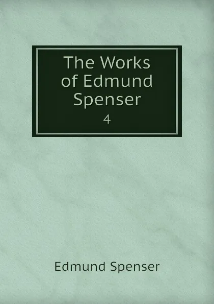 Обложка книги The Works of Edmund Spenser. 4, Spenser Edmund