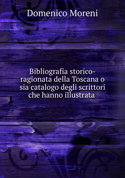 Обложка книги Bibliografia storico-ragionata della Toscana o sia catalogo degli scrittori che hanno illustrata, Domenico Moreni