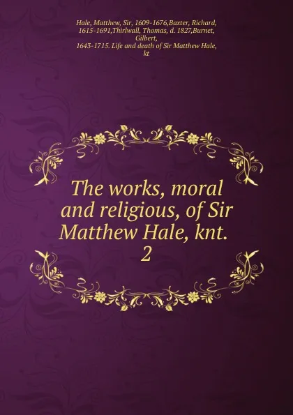 Обложка книги The works, moral and religious, of Sir Matthew Hale, knt., Matthew Hale