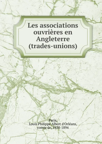 Обложка книги Les associations ouvrieres en Angleterre (trades-unions), Louis Philippe Albert d'Orléans Paris