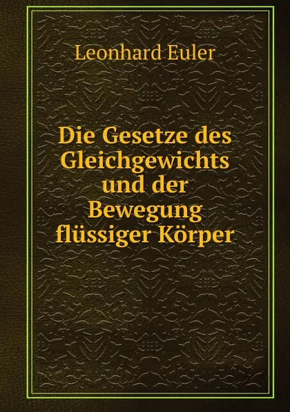 Обложка книги Die Gesetze des Gleichgewichts und der Bewegung flussiger Korper, Leonhard Euler