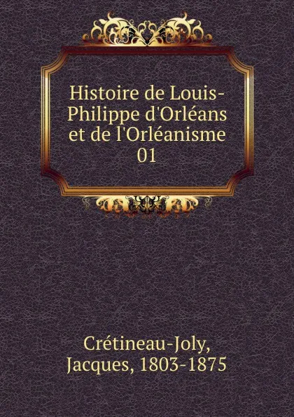 Обложка книги Histoire de Louis-Philippe d.Orleans et de l.Orleanisme, Jacques Crétineau-Joly