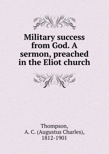 Обложка книги Military success from God. A sermon, preached in the Eliot church, A.C. Thompson