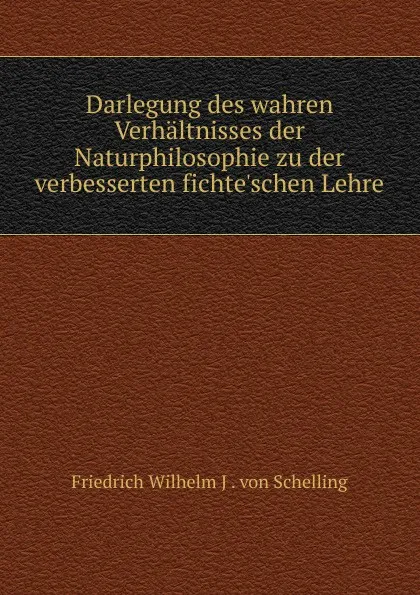 Обложка книги Darlegung des wahren Verhaltnisses der Naturphilosophie zu der verbesserten fichte.schen Lehre, Friedrich Wilhelm J. von Schelling