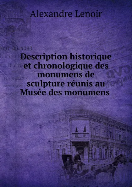 Обложка книги Description historique et chronologique des monumens de sculpture reunis au Musee des monumens, Alexandre Lenoir