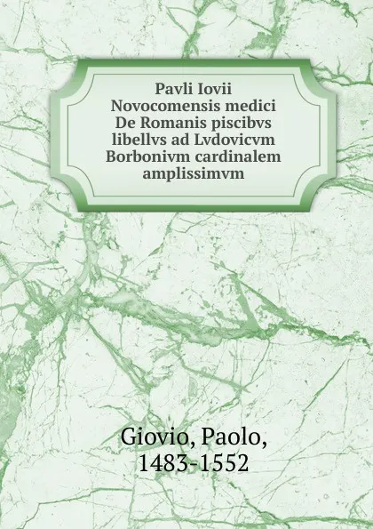 Обложка книги Pavli Iovii Novocomensis medici De Romanis piscibvs libellvs ad Lvdovicvm Borbonivm cardinalem amplissimvm, Paolo Giovio