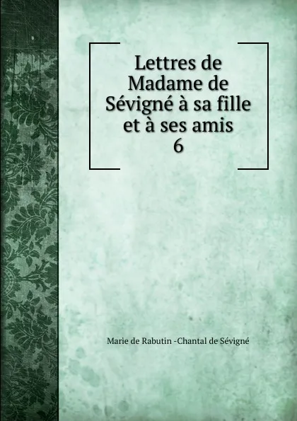 Обложка книги Lettres de Madame de Sevigne a sa fille et a ses amis, Marie de Rabutin-Chantal Sévigné