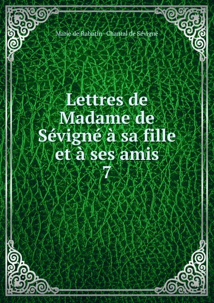 Обложка книги Lettres de Madame de Sevigne a sa fille et a ses amis, Marie de Rabutin-Chantal Sévigné