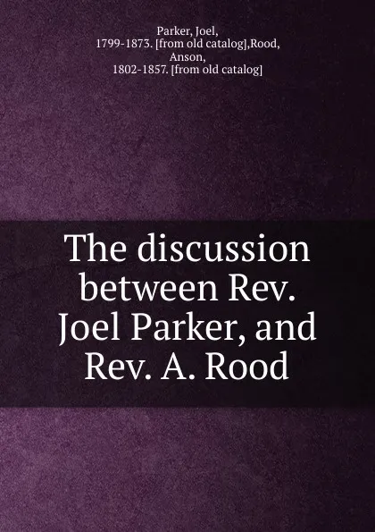 Обложка книги The discussion between Rev. Joel Parker, and Rev. A. Rood, Joel Parker