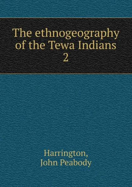 Обложка книги The ethnogeography of the Tewa Indians, John Peabody Harrington