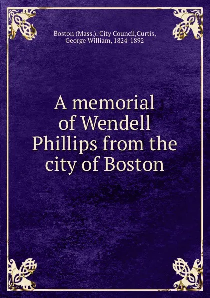 Обложка книги A memorial of Wendell Phillips from the city of Boston, George William Curtis